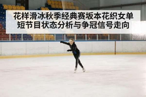 花样滑冰秋季经典赛坂本花织女单短节目状态分析与争冠信号走向